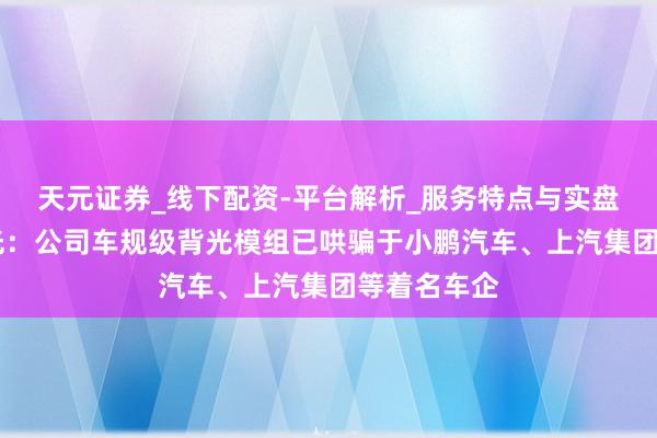 天元证券_线下配资-平台解析_服务特点与实盘运作 南极光：公司车规级背光模组已哄骗于小鹏汽车、上汽集团等着名车企
