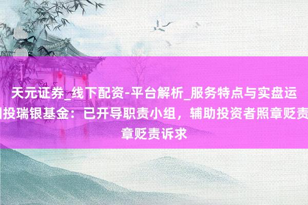 天元证券_线下配资-平台解析_服务特点与实盘运作 国投瑞银基金：已开导职责小组，辅助投资者照章贬责诉求