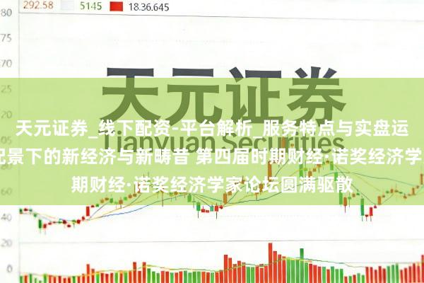 天元证券_线下配资-平台解析_服务特点与实盘运作 探寻公共化配景下的新经济与新畴昔 第四届时期财经·诺奖经济学家论坛圆满驱散