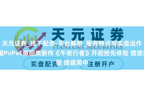 天元证券_线下配资-平台解析_服务特点与实盘运作 韩国PvPvE撤回类新作《午夜行者》开启抢先体验 提拔简中