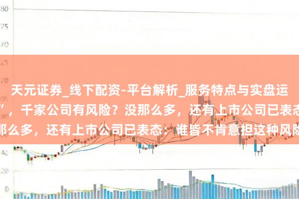 天元证券_线下配资-平台解析_服务特点与实盘运作 分成不达标就被“ST”，千家公司有风险？没那么多，还有上市公司已表态：谁皆不肯意担这种风险