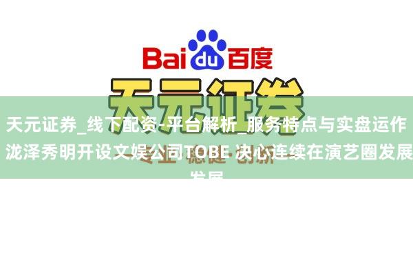 天元证券_线下配资-平台解析_服务特点与实盘运作 泷泽秀明开设文娱公司TOBE 决心连续在演艺圈发展